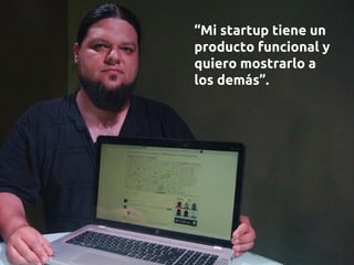 “Mi startup tiene un
producto funcional y
quiero mostrarlo a
los demás”.
 