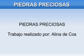 PIEDRAS PRECIOSAS

PIEDRAS PRECIOSAS
Trabajo realizado por: Alina de Cos

 