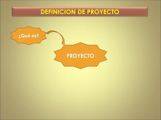 PROYECTO
¿Qué es?
DEFINICION DE PROYECTO
 