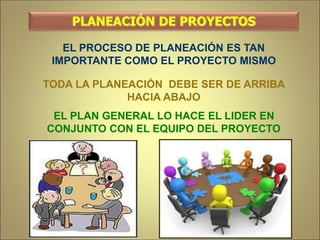 PLANEACIÓN DE PROYECTOS
EL PROCESO DE PLANEACIÓN ES TAN
IMPORTANTE COMO EL PROYECTO MISMO
TODA LA PLANEACIÓN DEBE SER DE ARRIBA
HACIA ABAJO
EL PLAN GENERAL LO HACE EL LIDER EN
CONJUNTO CON EL EQUIPO DEL PROYECTO
 