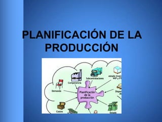PLANIFICACIÓN DE LA
PRODUCCIÓN
 