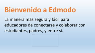 Bienvenido a Edmodo
La manera más segura y fácil para
educadores de conectarse y colaborar con
estudiantes, padres, y entre sí.
 