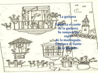 La guitarra    Empieza el canto  de la guitarra. Se rompen las copas de la madrugada. Empieza el llanto de la guitarra.   