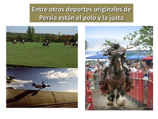 Entre otros deportes originales de Persia están el polo y la justa 