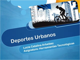 Deportes Urbanos Lucia Catalina Arbeláez Asignatura: Herramientas Tecnológicas 