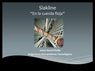Slakline“En la cuerda floja” Jaime David Pinilla Asignatura: Herramientas Tecnológicas 