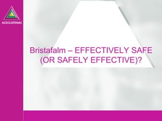 1
Bristafalm – EFFECTIVELY SAFE
(OR SAFELY EFFECTIVE)?
 