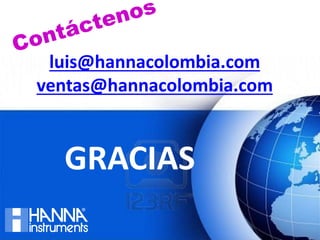 www.hannacolombia.com
pH en alimentos, tipos de
electrodo su funcionamiento y
mantenimiento
luis@hannacolombia.com
ventas@hannacolombia.com
GRACIAS
 