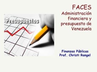 FACES
Administración
financiera y
presupuesto de
Venezuela
Finanzas Públicas
Prof. Christi Rangel
 