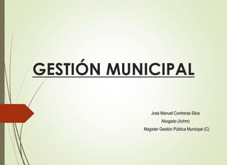 GESTIÓN MUNICIPAL
José Manuel Contreras Silva
Abogado (Achm)
Magister Gestión Pública Municipal (C)
 
