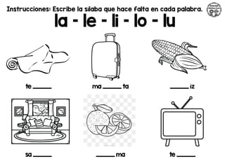 Instrucciones: Escribe la sílaba que hace falta en cada palabra.
la – le – li – lo - lu
te _________ ma _________ ta _________ íz
sa _________ _________ ma te _________
 