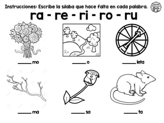 Instrucciones: Escribe la sílaba que hace falta en cada palabra.
ra – re – ri – ro - ru
_________ mo _________ o _________ leta
_________ ma _________ sa _________ ta
 