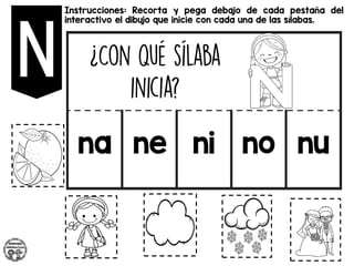 Instrucciones: Recorta y pega debajo de cada pestaña del
interactivo el dibujo que inicie con cada una de las sílabas.
na ne ni no nu
 