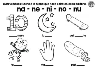 Instrucciones: Escribe la sílaba que hace falta en cada palabra.
na – ne – ni – no - nu
_________ mero lu ________ pati _________ ta
ra _________ ma _________ pepi _________
 