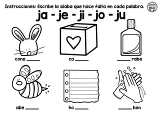 Instrucciones: Escribe la sílaba que hace falta en cada palabra.
ja – je – ji – jo - ju
cone _________ ca _________ _________ rabe
abe _________ ho _________ _________ bón
 
