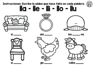 Instrucciones: Escribe la sílaba que hace falta en cada palabra.
lla – lle – lli – llo - llu
si _________ ani _________ ba _________ na
si _________ ga _________ caba _________
 