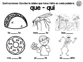 Instrucciones: Escribe la sílaba que hace falta en cada palabra.
que - qui
ta _________ to mos _________ to bos _________
ros _________ lla pi _________ te es _________ leto
 