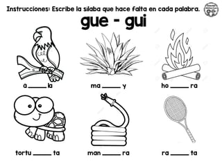 Instrucciones: Escribe la sílaba que hace falta en cada palabra.
gue - gui
á _________ la ma _________ y ho _________ ra
tortu _________ ta man _________ ra ra _________ ta
 