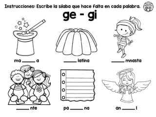 Instrucciones: Escribe la sílaba que hace falta en cada palabra.
ge - gi
ma _________ a _________ latina _________ mnasta
_________ nte pá _________ na án _________ l
 
