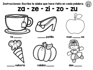 Instrucciones: Escribe la sílaba que hace falta en cada palabra.
za – ze – zi – zo - zu
ta _________ _________ patilla man _________ na
_________ nahoria calaba _________ dan _________
 