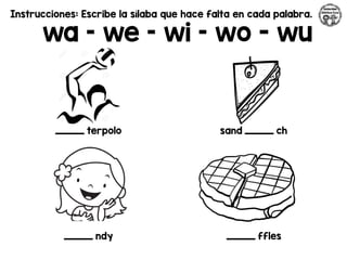 Instrucciones: Escribe la sílaba que hace falta en cada palabra.
wa – we – wi – wo - wu
_________ terpolo sand _________ ch
_________ ndy _________ ffles
 