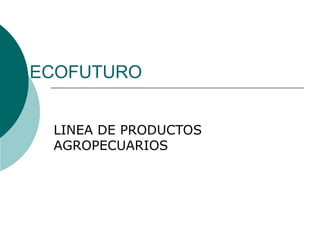 ECOFUTURO LINEA DE PRODUCTOS AGROPECUARIOS 