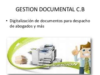 GESTION DOCUMENTAL C.B
• Digitalización de documentos para despacho
de abogados y más
 