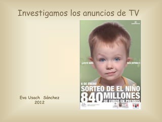 Investigamos los anuncios de TV




Eva Usach Sánchez
       2012
 