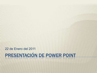Presentación de Power Point 22 de Enero del 2011 
