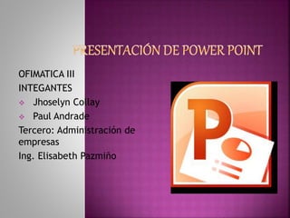 OFIMATICA III
INTEGANTES
 Jhoselyn Collay
 Paul Andrade
Tercero: Administración de
empresas
Ing. Elisabeth Pazmiño
 
