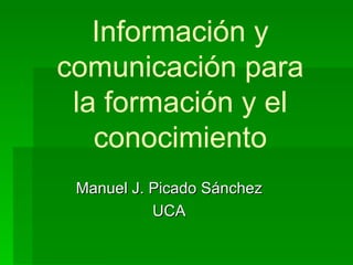 Manuel J. Picado Sánchez UCA Información y comunicación para la formación y el conocimiento 