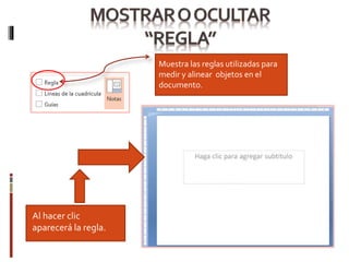 Muestra las reglas utilizadas para
medir y alinear objetos en el
documento.
Al hacer clic
aparecerá la regla.
 