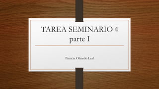 TAREA SEMINARIO 4
parte I
Patricia Olmedo Leal
 