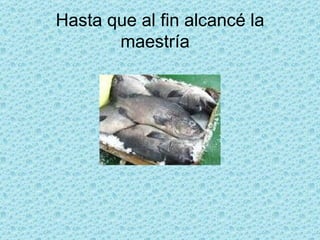 Hasta que al fin alcancé la maestría  