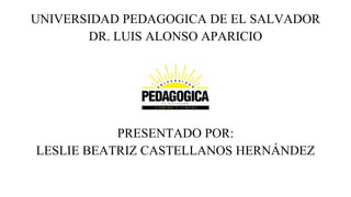UNIVERSIDAD PEDAGOGICA DE EL SALVADOR
DR. LUIS ALONSO APARICIO
PRESENTADO POR:
LESLIE BEATRIZ CASTELLANOS HERNÁNDEZ
 