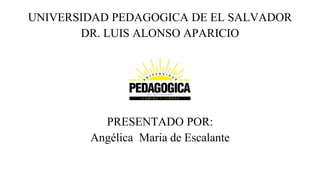UNIVERSIDAD PEDAGOGICA DE EL SALVADOR
DR. LUIS ALONSO APARICIO
PRESENTADO POR:
Angélica Maria de Escalante
 