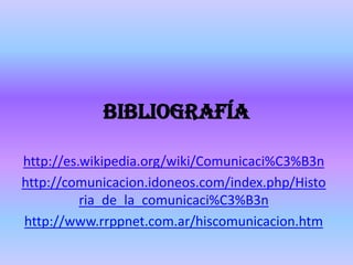 Bibliografíahttp://es.wikipedia.org/wiki/Comunicaci%C3%B3nhttp://comunicacion.idoneos.com/index.php/Historia_de_la_comunicaci%C3%B3nhttp://www.rrppnet.com.ar/hiscomunicacion.htm