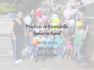 Practicas en Montebello
Semestre Rural
Nicolh Mejía
Kelly Tello
Jeimmy Ruíz
 