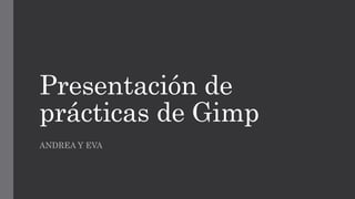 Presentación de
prácticas de Gimp
ANDREA Y EVA
 