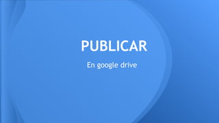PUBLICAR
En google drive

 