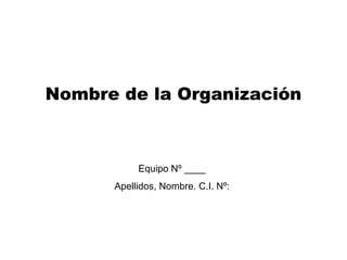 Nombre de la Organización

Equipo Nº ____
Apellidos, Nombre. C.I. Nº:

 