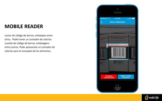 MOBILE READER
Lector de código de barras, embalajes entre
otros. Poder tener un contador de calorías
cuando de código de barras, embalagens
entre outros. Pode apresentar un contador de
calorias para el envasado de los alimentos.
 