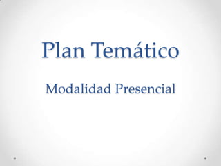 Plan Temático
Modalidad Presencial
 