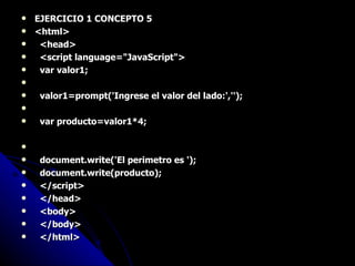 EJERCICIO 1 CONCEPTO 5 <html> <head> <script language="JavaScript"> var valor1; valor1=prompt('Ingrese el valor del lado:',''); var producto=valor1*4; document.write('El perimetro es '); document.write(producto); </script> </head> <body> </body> </html> 