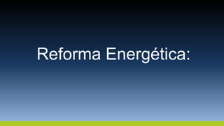 Reforma Energética:
 