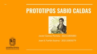 PROTOTIPOS SABIO CALDAS
Javier Gomez Portela - 20211005083
Joan S. Farfán Suárez - 20211005079
 