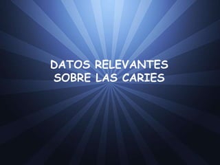 DATOS RELEVANTES
SOBRE LAS CARIES
 