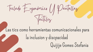 teclado Ergonómico Y Pantallas
Tactiles
Las tics como herramientas comunicacionales para
la inclusion y discpacidad
Quijije Gomes Stefania
 