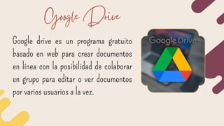 Google drive es un programa gratuito
basado en web para crear documentos
en línea con la posibilidad de colaborar
en grupo...