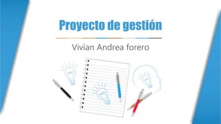Proyecto de gestión
Vivian Andrea forero
 